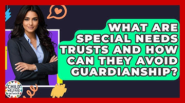 What Are Special Needs Trusts And How Can They Avoid Guardianship? - Child Welfare Network