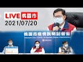 【LIVE搶鮮看】桃園市20210720下午記者會