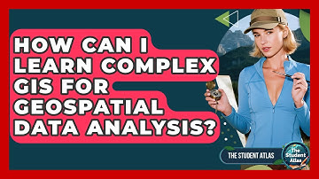 How Can I Learn Complex GIS For Geospatial Data Analysis? - The Student Atlas