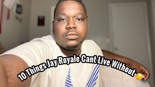 10 Things Jay Royale Can’t Live Without!!