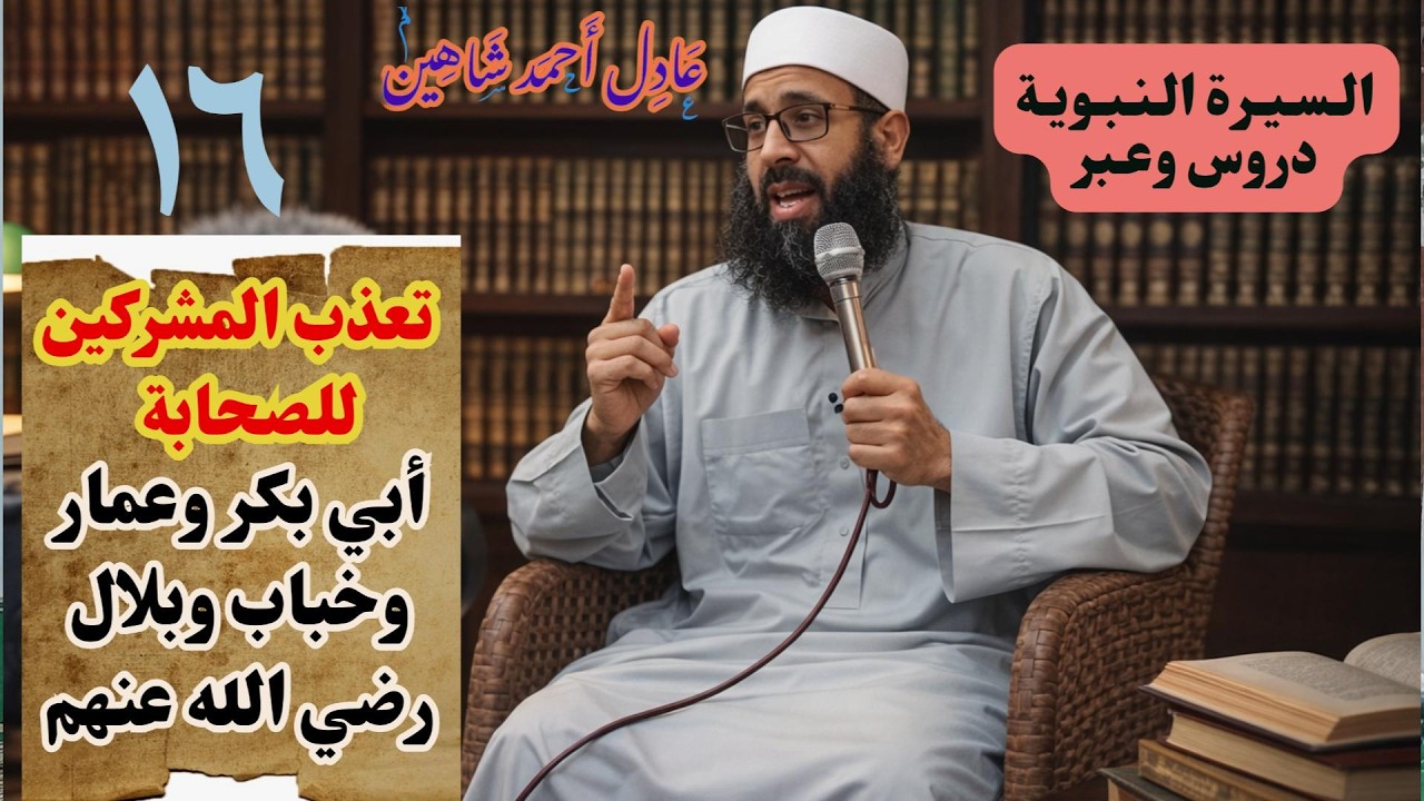 السيرة النبوية الدرس السادس عشر تعذيب أبي بكر وبلال وخباب وعمار وسمية رضي الله عنهم| عادل أحمد شاهين