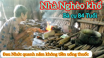 Nhà Nghèo khổ , bà cụ 84 Tuổi , đau Nhức quanh năm , không có tiền mua thuốc uống .