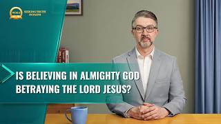 Sermon Series: Seeking Truth in Faith | Is Believing in Almighty God Betraying the Lord Jesus?