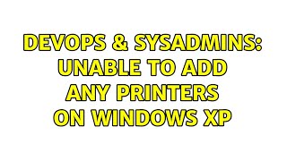 Famous DevOps & SysAdmins: Unable to add any printers on Windows XP (4 Solutions!!) Wealth