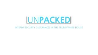 Unpacked: Interim security clearances in the Trump White House