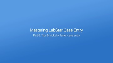 Mastering LabStar Case Entry, Part 8:  Tips & tricks for faster case entry
