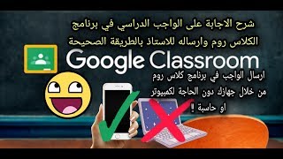 كيفية الاجابة على الواجب الدراسي في برنامج Google Classroom وارسال الحل او الواجب للاستاذ على الجهاز