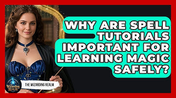 Why Are Spell Tutorials Important for Learning Magic Safely? - The Wizarding Realm