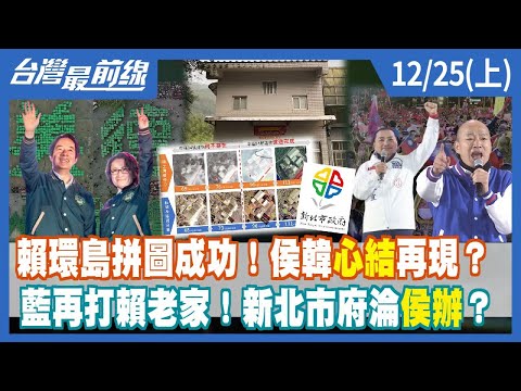 賴環島拼圖成功！侯韓心結再現？ 藍再打賴老家！新北市府淪侯辦？【台灣最前線】2023.12.25(上)