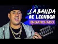 Engachado La Banda de Lechuga 2022💥Traigan cerveza, 15 Dias, Cariño, Que locura fue enamorarme de ti