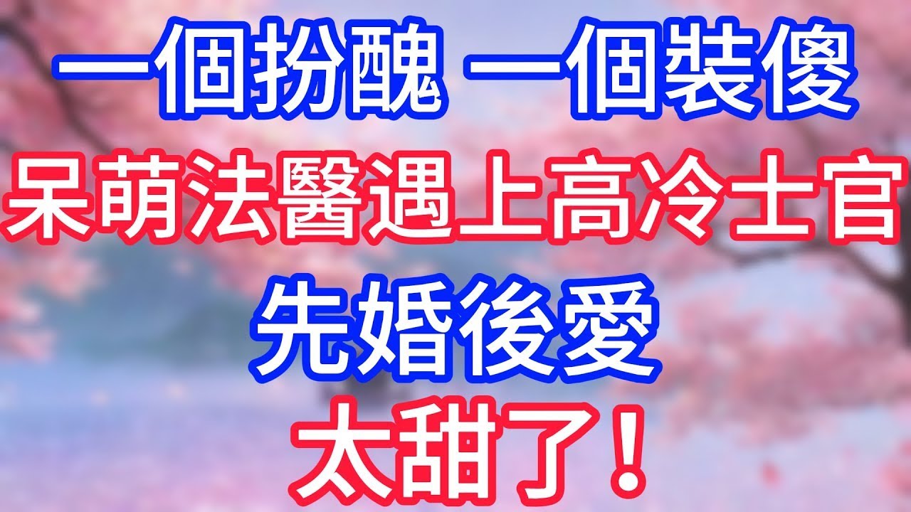 一個扮醜一個裝傻，呆萌法醫遇上高冷士官，先婚後愛，太甜了！