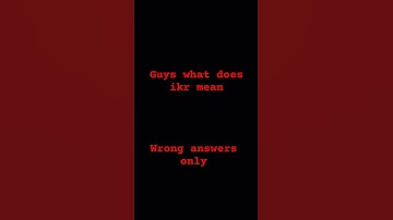what does ikr mean wrong answers only