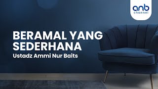 Beramal Yang Sederhana | Ustadz Ammi Nur Baits, ST., BA.