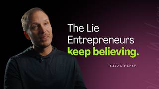 The Lie Entrepreneurs Keep Believing— Aaron Perez