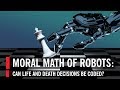Moral Math of Robots: Can Life and Death Decisions Be Coded?