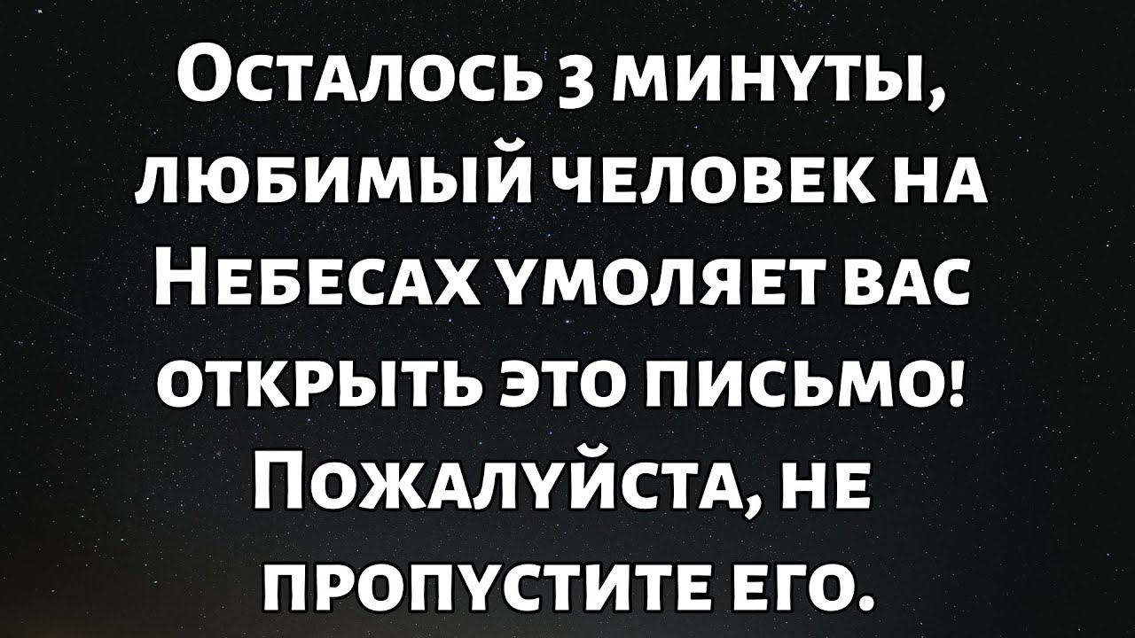 Осталось 3 минуты — Любимый человек на Небесах умоляет вас открыть это письмо...