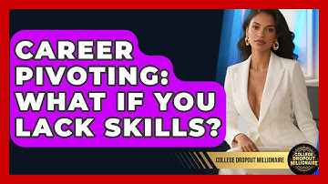 Career Pivoting: What If You Lack Skills? - College Dropout Millionaire