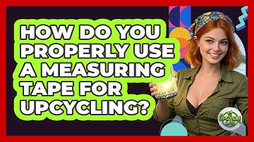 How Do You Properly Use A Measuring Tape For Upcycling? - The Upcycle Lab