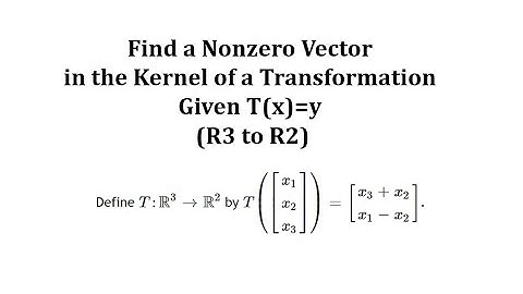 Find a Nonzero Vector in the Kernel of a Transformation Given T(x)=y (R3 to R2)