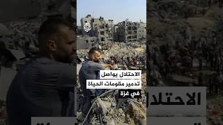 الاحتلال يواصل تدمير مقومات الحياة والتعليم في قطاع غزة