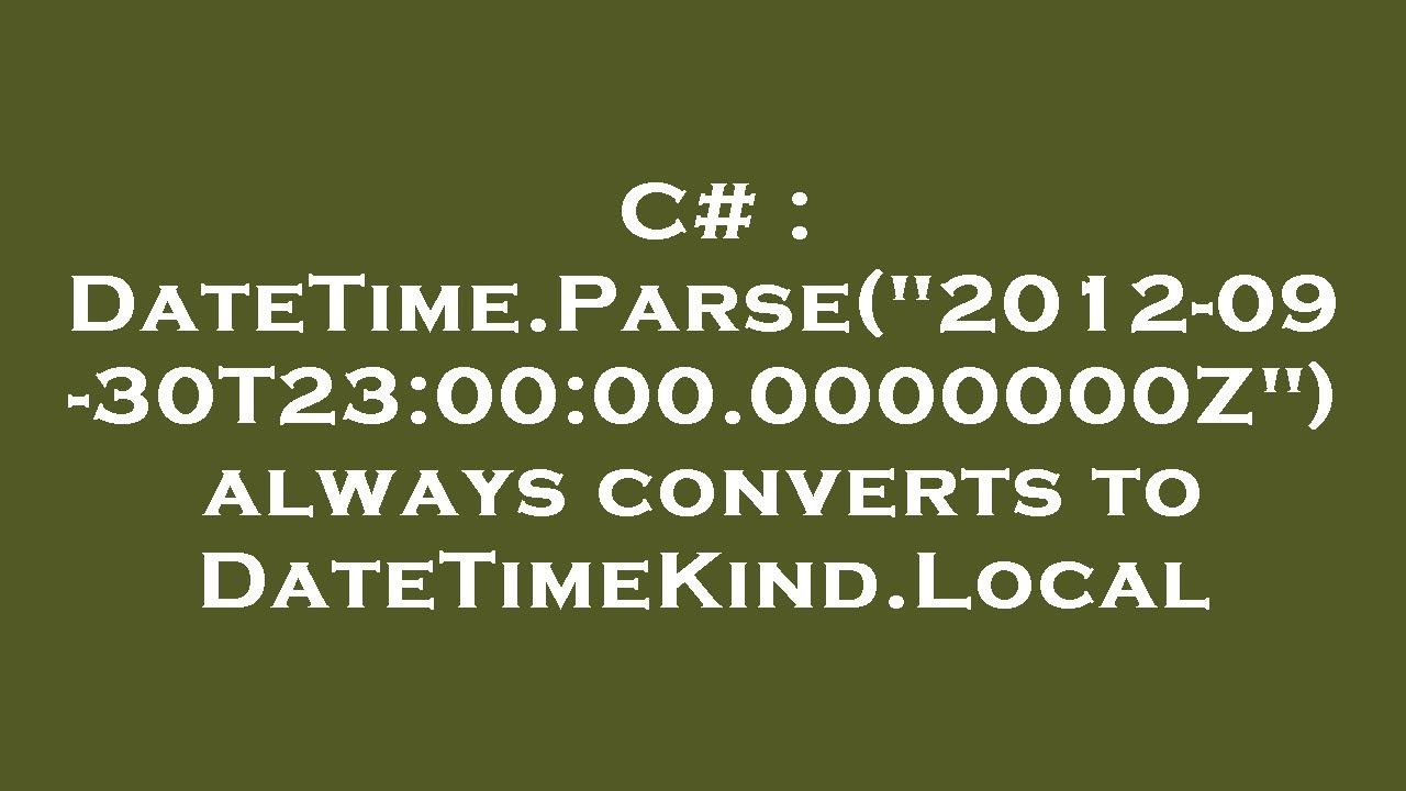 C DateTime Parse 2012 09 30T23 00 00 0000000Z Always Converts To c-datetime-parse-2012-09-30t23-00-00-0000000z-always-converts-to