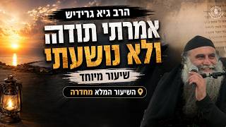 הרב גיא גרידיש אמרתי תודה ולא נושעתי שיעור מיוחד השיעור המלא מחדרה