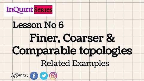 Coarser and Finer topologies | Comparable and Non Comparable topologies | Lesson 6 | Topology