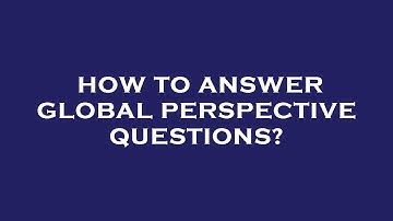 How to answer global perspective questions?