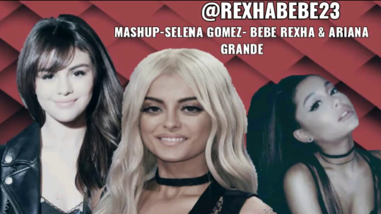 Mashup Selena Gomez Bebe Rexha Ariana Grande Youtube
