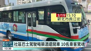 社區巴士駕駛喝藥酒還開車 10名乘客驚魂|華視新聞 20230320