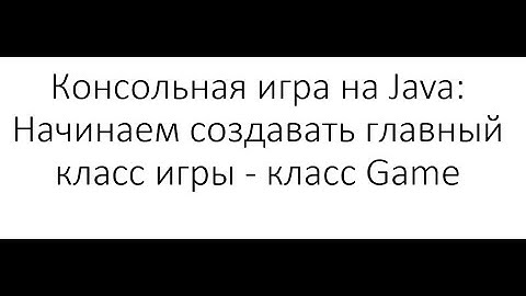 Консольная игра на Java: Начинаем создавать главный класс игры - класс Game