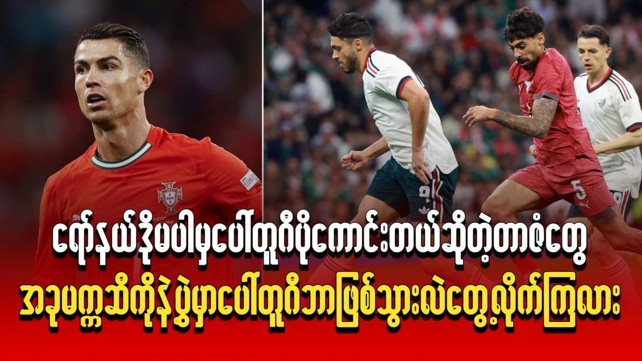 ရော်နယ်ဒိုမပါမှ ပေါ်တူဂီက ပိုကောင်းတယ်ဆိုတဲ့ တာဇံတွေ၊ အခု မက္ကဆီကိုနဲ့ပွဲမှာ တွေ့လိုက်ကြလား