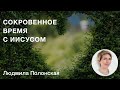 Сокровенное время с Иисусом |  Людмила Полонская