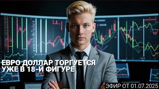 01.07.2025 Торговля 18+. Евро доллар торгуется уже в 18-й фигуре