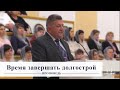 Время завершать долгострой / Проповедь