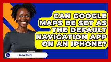 Can Google Maps Be Set as the Default Navigation App on an iPhone? - Be App Savvy