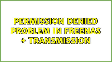 Permission denied problem in Freenas + Transmission (2 Solutions!!)