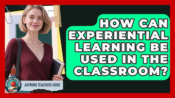 How Can Experiential Learning Be Used In The Classroom? - Aspiring Teacher Guide