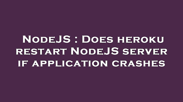 Nodejs bị lỗi tự restart lại trên heroku năm 2024