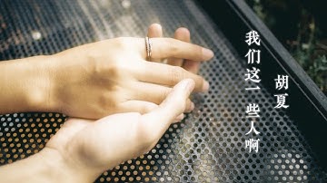 我们这一些人啊-胡夏「我把世界想的很简单，我把感情相对理解有一些麻烦」