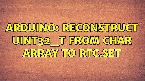 Arduino: Reconstruct uint32_t from char array to RTC.set (2 Solutions!!)