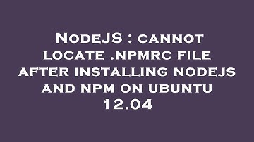 NodeJS : cannot locate .npmrc file after installing nodejs and npm on ubuntu 12.04