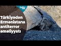 Türkiyə Ermənistanla sərhəddə hərbi əməliyyatlara başladı - Baku TV