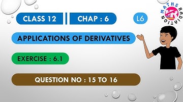 CLASS 12 MATHS | CHAP 6 | APPLICATION OF DERIVATIVES | EXERCISE : 6.1 | QUESTION NO : 15 to 16 | L6