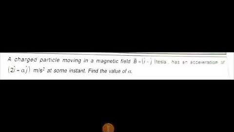 A charged particle moving  in a magnetic  field  B=(i-j) tesla , has an acceleration of ( 2i+aj) m/
