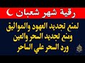 رقيه شهر شعبان لابطال تجديد السحر في شعبان والتحصين الشديد وقطع ارسال الساحر والشياطين وتحرير الجسد 