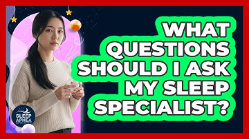 What Questions Should I Ask My Sleep Specialist?