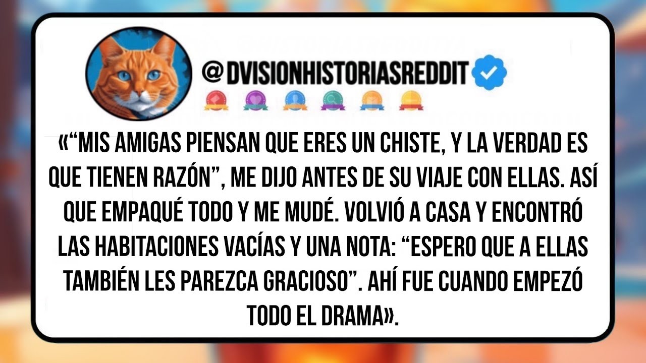 «“mis Amigas Piensan Que Eres Un Chiste, Y La Verdad Es Que Tienen Razón”, Me Dijo Antes De Su