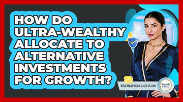 How Do Ultra-wealthy Allocate To Alternative Investments For Growth? - Wealth Advisor Success Hub