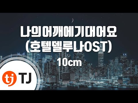 [TJ노래방 / 멜로디제거] 나의어깨에기대어요(호텔델루나OST) - 10cm / TJ Karaoke